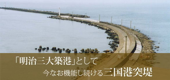 「明治三大築港」として今なお機能し続ける三国港突堤
