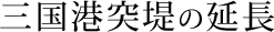 三国港突堤の延長